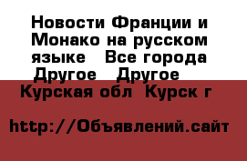 Новости Франции и Монако на русском языке - Все города Другое » Другое   . Курская обл.,Курск г.